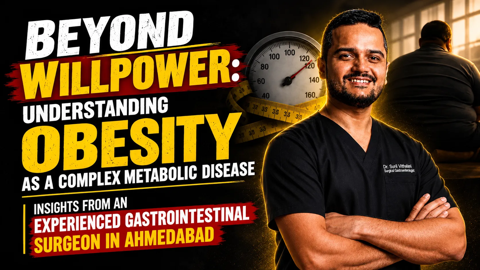 Beyond Willpower: Understanding Obesity as a Complex Metabolic Disease | Insights from an Experienced Gastrointestinal Surgeon in Ahmedabad